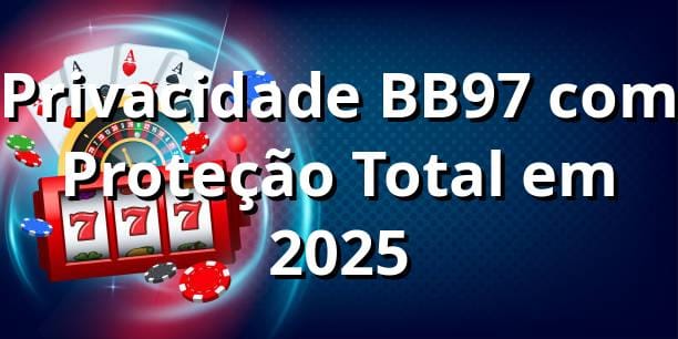 Privacidade BB97 com Proteção Total em 2025 🔒