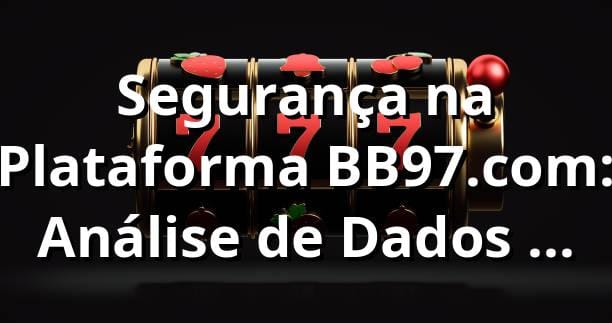 Segurança na Plataforma BB97.com: Análise de Dados com 98% de Conformidade SSL 📊