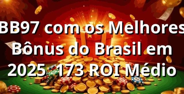 BB97 com os Melhores Bônus do Brasil em 2025 📊 +173% ROI Médio