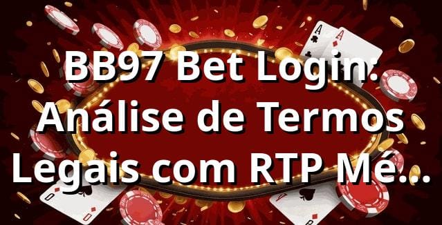 BB97 Bet Login: Análise de Termos Legais com RTP Médio 96% e Saques em 15 Min 📊
