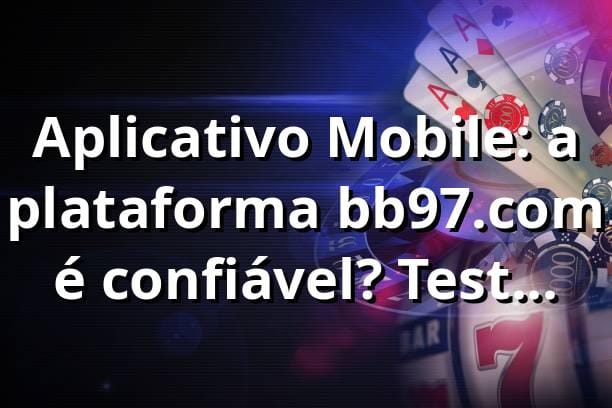 Aplicativo Mobile: a plataforma bb97.com é confiável? Teste real de quem usa